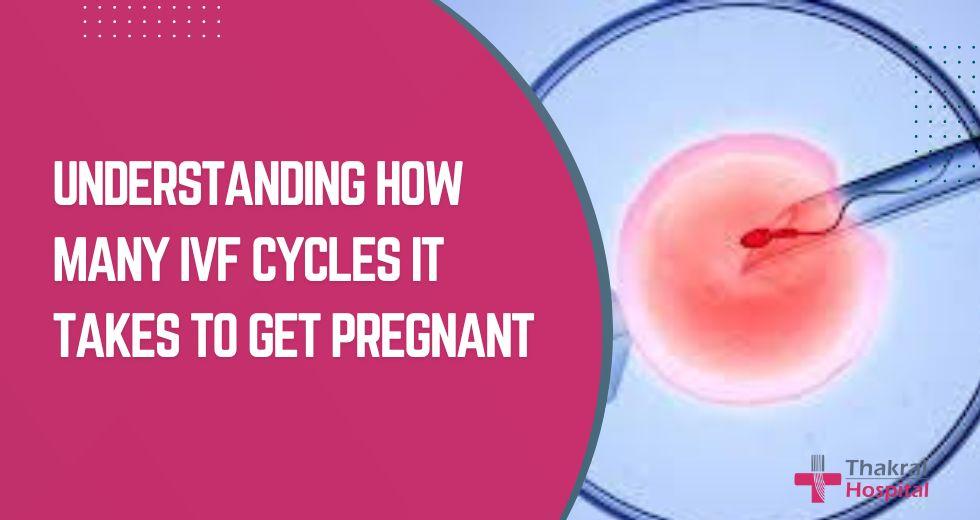 How Many IVF Cycles It Takes to Get Pregnant